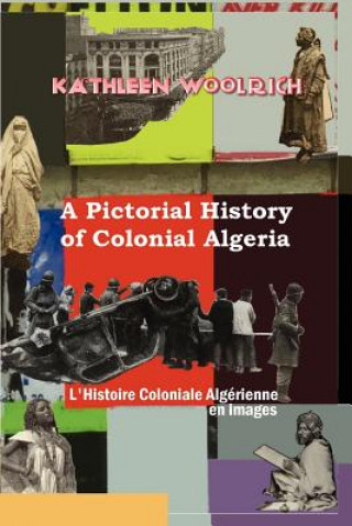 Carte Pictorial History of Colonial Algeria / L'Histoire Coloniale Algerienne En Images Woolrich