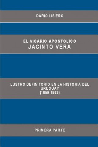 Kniha Vicario Apostolico Jacinto Vera, Lustro Definitorio En La Historia Del Uruguay (1859-1863), Primera Parte Dario Lisiero