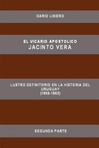 Könyv Vicario Apostolico Jacinto Vera, Lustro Definitorio En La Historia Del Uruguay (1859-1863), Segunda Parte Dario Lisiero