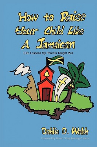 Carte How to Raise Your Child Like a Jamaican (life Lessons My Parents Taught Me) Dahlia D. Welsh