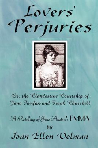 Carte Lovers' Perjuries; Or, The Clandestine Courtship Of Jane Fairfax and Frank Churchill: A Retelling of Jane Austen's EMMA (A Jane Austen Sequels Book) Joan Ellen Delman