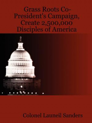 Книга Grass Roots Co-President's Campaign, Create 2,500,000 Disciples of America Colonel Launeil Sanders