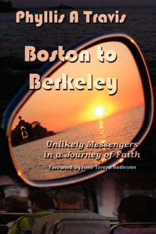Könyv Boston to Berkeley: Unlikely Messengers in a Journey of Faith Phyllis A Travis