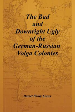 Könyv Bad and Downright Ugly of the German-Russian Volga Colonies Darrel Philip Kaiser