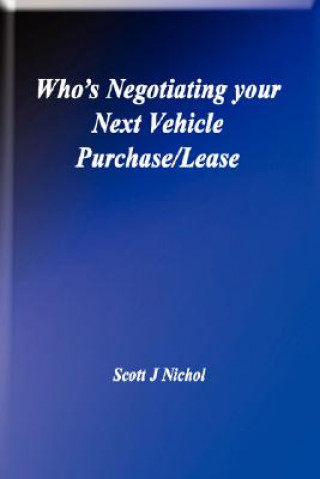 Kniha Who's Negotiating Your Next Vehicle Purchase/Lease Scott J. Nichol Pres.