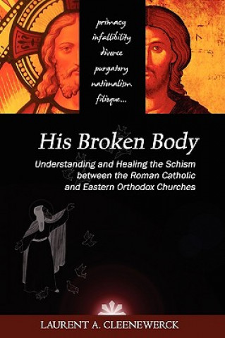 Knjiga His Broken Body: Understanding and Healing the Schism Between the Roman Catholic and Eastern Orthodox Churches Laurent Cleenewerck