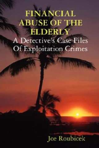 Carte Financial Abuse of the Elderly; a Detective's Case Files of Exploitation Crimes Joe Roubicek
