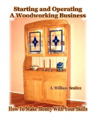 Carte Starting and Operating A Woodworking Business: How To Make Money With Your Skills A. William Benitez