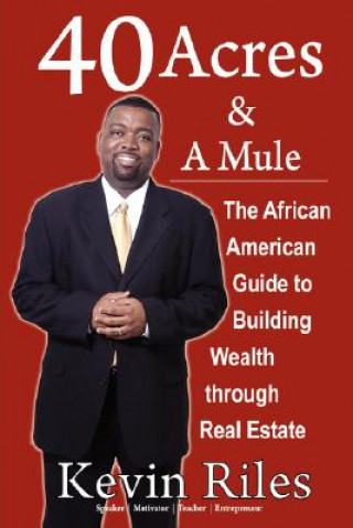 Carte 40 Acres and a Mule: The African American Guide to Building Wealth Through Real Estate Kevin Riles