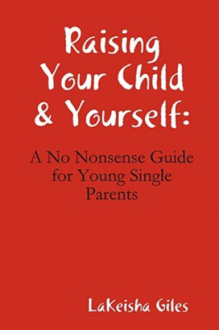 Carte Raising Your Child & Yourself: A No Nonsense Guide for Young Single Parents LaKeisha Giles