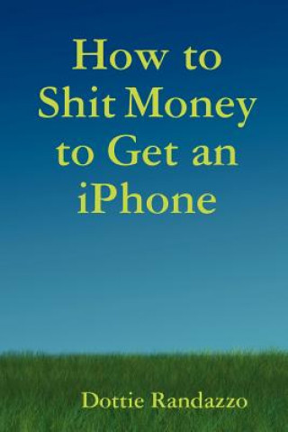 Książka How to Shit Money to Get an IPhone Dottie Randazzo