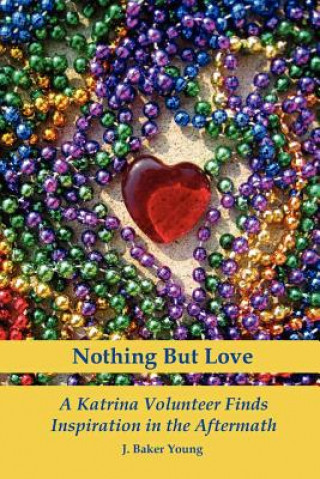 Kniha Nothing But Love: A Katrina Volunteer Finds Inspiration In The Aftermath J Baker Young
