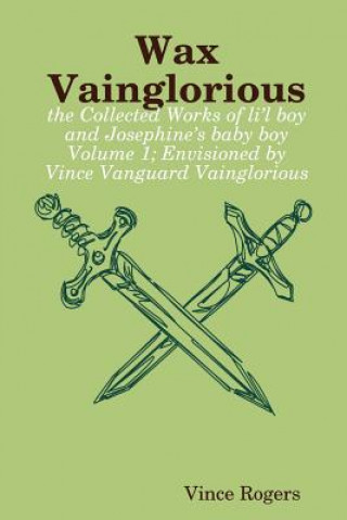 Carte Wax Vainglorious: the Collected Works of Li'l Boy and Josephine's Baby Boy Volume 1; Envisioned by Vince Vanguard Vainglorious Vince Rogers