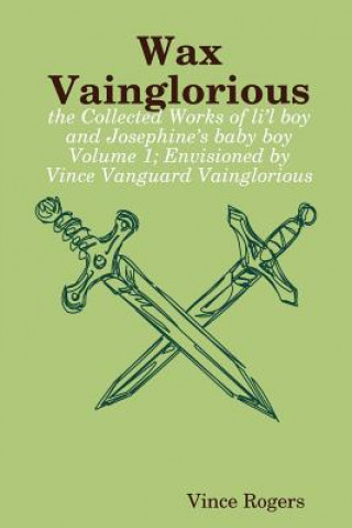 Kniha Wax Vainglorious: the Collected Works of Li'l Boy and Josephine's Baby Boy Volume 1; Envisioned by Vince Vanguard Vainglorious Vince Rogers