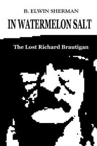 Carte In Watermelon Salt -- The Lost Richard Brautigan B Elwin Sherman