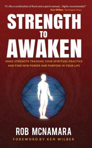 Carte Strength to Awaken, Make Strength Training Your Spiritual Practice and Find New Power and Purpose in Your Life Robert Lundin McNamara