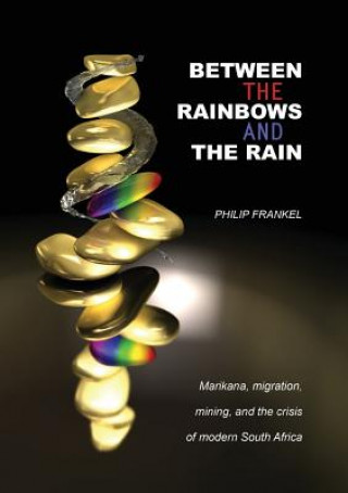 Livre Between the Rainbows and the Rain. Marikana, Migration, Mining and the Crisis of Modern South Africa Professor Philip Frankel