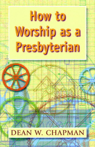 Kniha How to Worship as a Presbyterian Dean W. Chapman