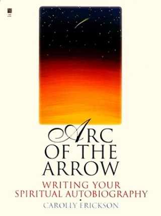 Könyv Arc of the Arrow Writing Your Spiritual Autobiography Carolly Erickson