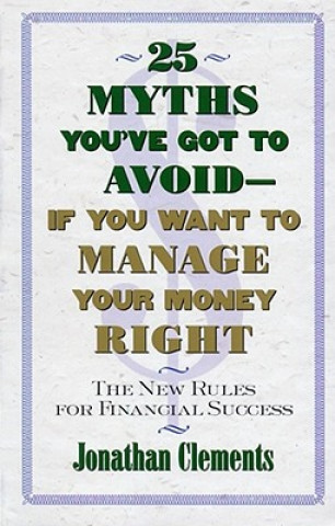 Kniha 25 Myths You'Ve Got to Avoid-- If You Want to Manage Your Money Right Jonathan Clements