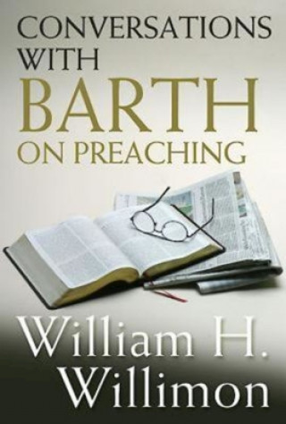 Könyv Conversations with Barth on Preaching William H. Willimon