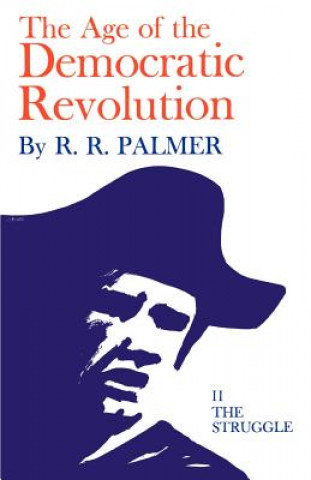 Kniha Age of the Democratic Revolution: A Political History of Europe and America, 1760-1800, Volume 2 R. R. Palmer