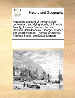 Kniha Genuine Account of the Behaviour, Confession, and Dying Words, of Francis Townly, Thomas Deacon, James Dawson, John Barwick, George Fletcher, and Andr Multiple Contributors