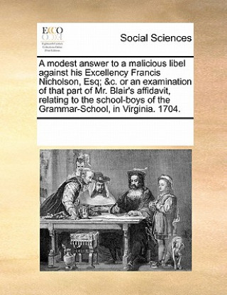 Książka Modest Answer to a Malicious Libel Against His Excellency Francis Nicholson, Esq; &c. or an Examination of That Part of Mr. Blair's Affidavit, Relatin Multiple Contributors