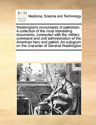 Kniha Washington's Monuments of Patriotism. a Collection of the Most Interesting Documents, Connected with the Military Command and Civil Administration of Multiple Contributors