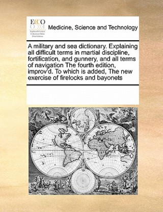 Buch Military and Sea Dictionary. Explaining All Difficult Terms in Martial Discipline, Fortification, and Gunnery, and All Terms of Navigation the Fourth Multiple Contributors