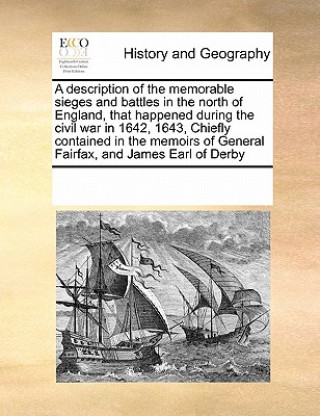 Book Description of the Memorable Sieges and Battles in the North of England, That Happened During the Civil War in 1642, 1643, Chiefly Contained in the Me Multiple Contributors