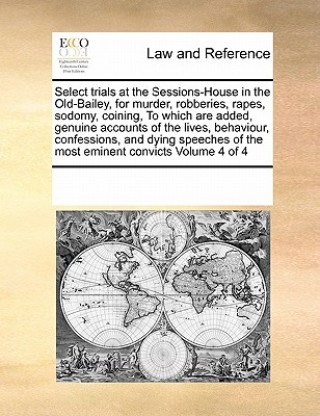 Carte Select Trials at the Sessions-House in the Old-Bailey, for Murder, Robberies, Rapes, Sodomy, Coining, to Which Are Added, Genuine Accounts of the Live Multiple Contributors