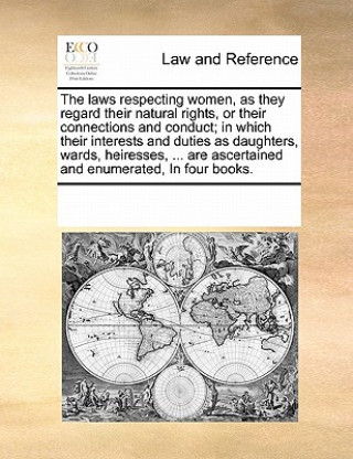 Kniha Laws Respecting Women, as They Regard Their Natural Rights, or Their Connections and Conduct; In Which Their Interests and Duties as Daughters, Wards, Multiple Contributors