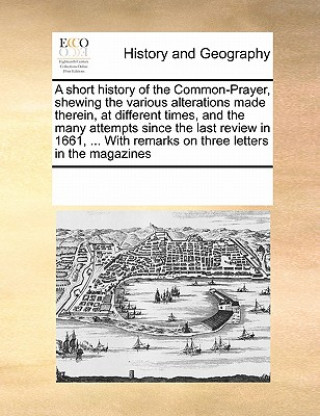 Kniha Short History of the Common-Prayer, Shewing the Various Alterations Made Therein, at Different Times, and the Many Attempts Since the Last Review in 1 Multiple Contributors