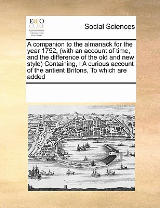 Carte Companion to the Almanack for the Year 1752, (with an Account of Time, and the Difference of the Old and New Style) Containing, I a Curious Account of Multiple Contributors