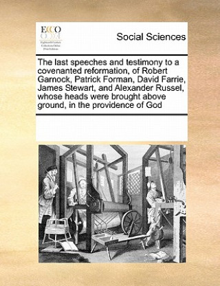 Carte Last Speeches and Testimony to a Covenanted Reformation, of Robert Garnock, Patrick Forman, David Farrie, James Stewart, and Alexander Russel, Whose H Multiple Contributors