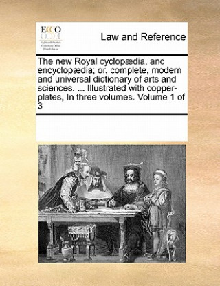 Книга new Royal cyclopaedia, and encyclopaedia; or, complete, modern and universal dictionary of arts and sciences. ... Illustrated with copper-plates, In t Multiple Contributors