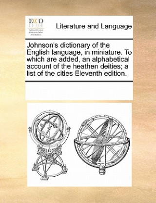 Kniha Johnson's Dictionary of the English Language, in Miniature. to Which Are Added, an Alphabetical Account of the Heathen Deities; A List of the Cities E Multiple Contributors