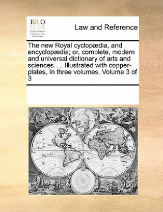 Könyv new Royal cyclopaedia, and encyclopaedia; or, complete, modern and universal dictionary of arts and sciences. ... Illustrated with copper-plates, In t Multiple Contributors