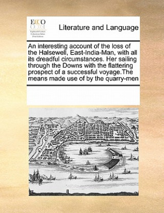 Kniha Interesting Account of the Loss of the Halsewell, East-India-Man, with All Its Dreadful Circumstances. Her Sailing Through the Downs with the Flatteri Multiple Contributors