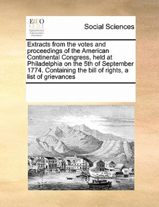 Kniha Extracts from the Votes and Proceedings of the American Continental Congress, Held at Philadelphia on the 5th of September 1774. Containing the Bill o Multiple Contributors