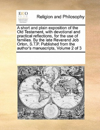 Kniha short and plain exposition of the Old Testament, with devotional and practical reflections, for the use of families. By the late Reverend Job Orton, S Multiple Contributors