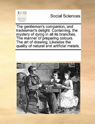 Książka Gentleman's Companion, and Tradesman's Delight. Containing, the Mystery of Dying in All Its Branches. the Manner of Preparing Colours. the Art of Draw Multiple Contributors