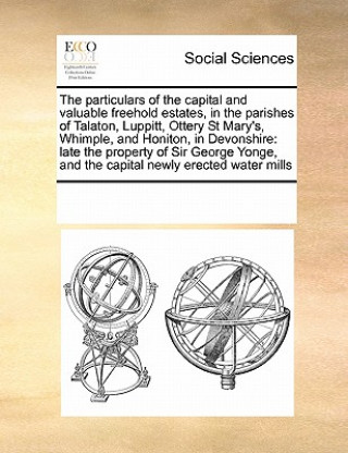 Knjiga Particulars of the Capital and Valuable Freehold Estates, in the Parishes of Talaton, Luppitt, Ottery St Mary's, Whimple, and Honiton, in Devonshire Multiple Contributors