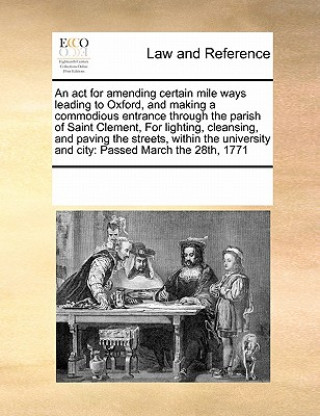 Knjiga ACT for Amending Certain Mile Ways Leading to Oxfordnd Making a Commodious Entrance Through the Parish of Saint Clement, for Lighting, Cleansing Multiple Contributors