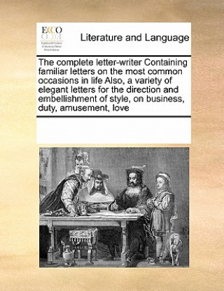 Kniha Complete Letter-Writer Containing Familiar Letters on the Most Common Occasions in Life Also, a Variety of Elegant Letters for the Direction and Embel Multiple Contributors