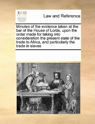 Książka Minutes of the Evidence Taken at the Bar of the House of Lords, Upon the Order Made for Taking Into Consideration the Present State of the Trade to Af Multiple Contributors