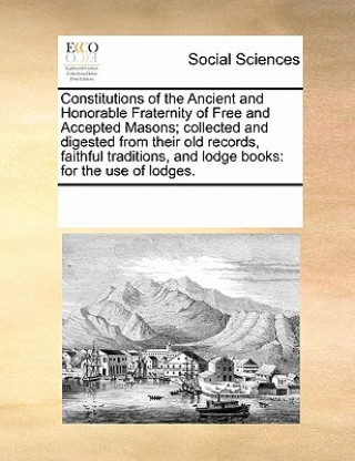 Libro Constitutions of the Ancient and Honorable Fraternity of Free and Accepted Masons; Collected and Digested from Their Old Records, Faithful Traditions, Multiple Contributors