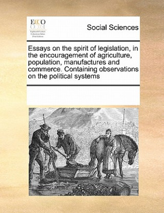 Könyv Essays on the Spirit of Legislation, in the Encouragement of Agriculture, Population, Manufactures and Commerce. Containing Observations on the Politi Multiple Contributors