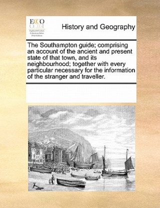 Book Southampton Guide; Comprising an Account of the Ancient and Present State of That Town, and Its Neighbourhood; Together with Every Particular Necessar Multiple Contributors